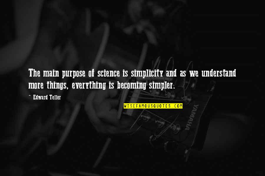 Simpler Quotes By Edward Teller: The main purpose of science is simplicity and