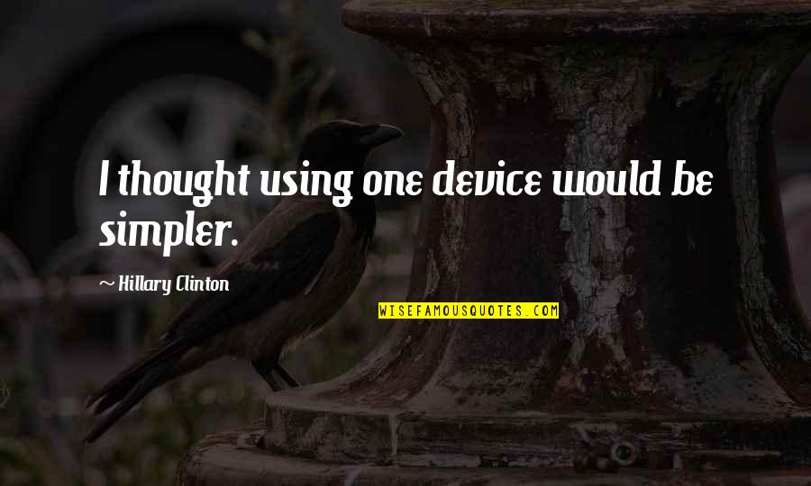 Simpler Quotes By Hillary Clinton: I thought using one device would be simpler.