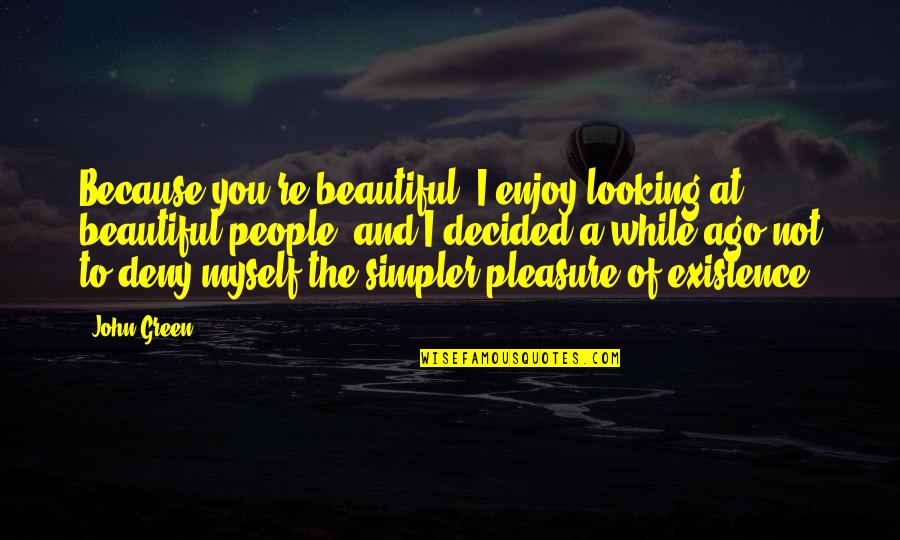 Simpler Quotes By John Green: Because you're beautiful. I enjoy looking at beautiful