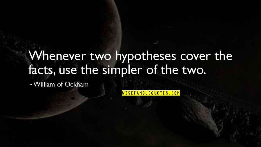 Simpler Quotes By William Of Ockham: Whenever two hypotheses cover the facts, use the