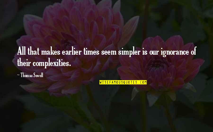 Simpler Times Quotes By Thomas Sowell: All that makes earlier times seem simpler is