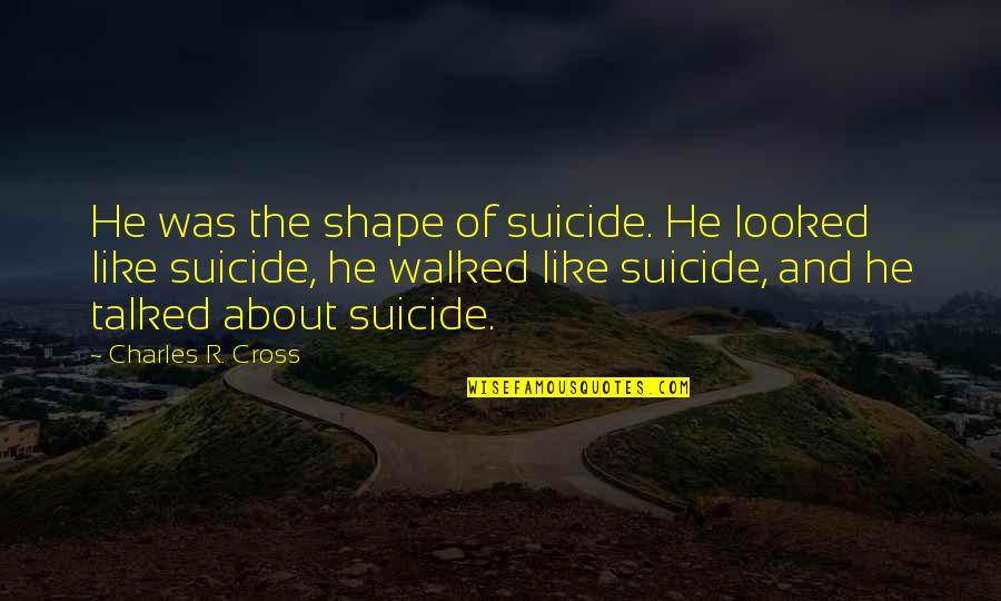 Simplex Locks Quotes By Charles R. Cross: He was the shape of suicide. He looked