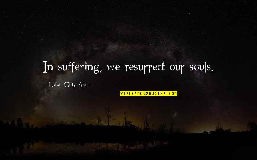 Simplicidad Voluntaria Quotes By Lailah Gifty Akita: In suffering, we resurrect our souls.