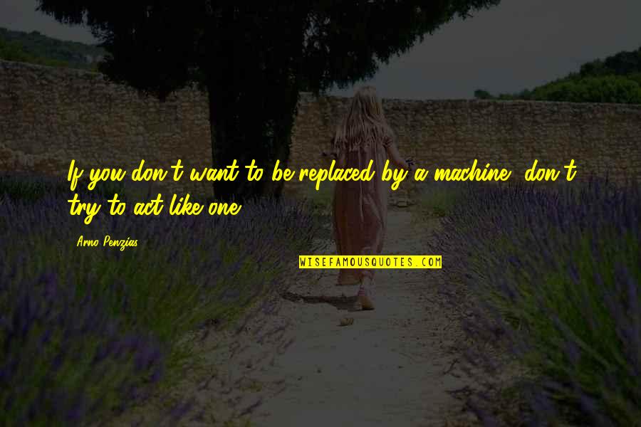 Simplicities Of Life Quotes By Arno Penzias: If you don't want to be replaced by