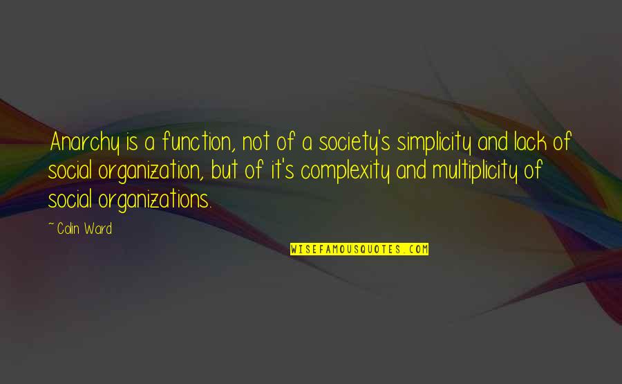 Simplicity And Complexity Quotes By Colin Ward: Anarchy is a function, not of a society's