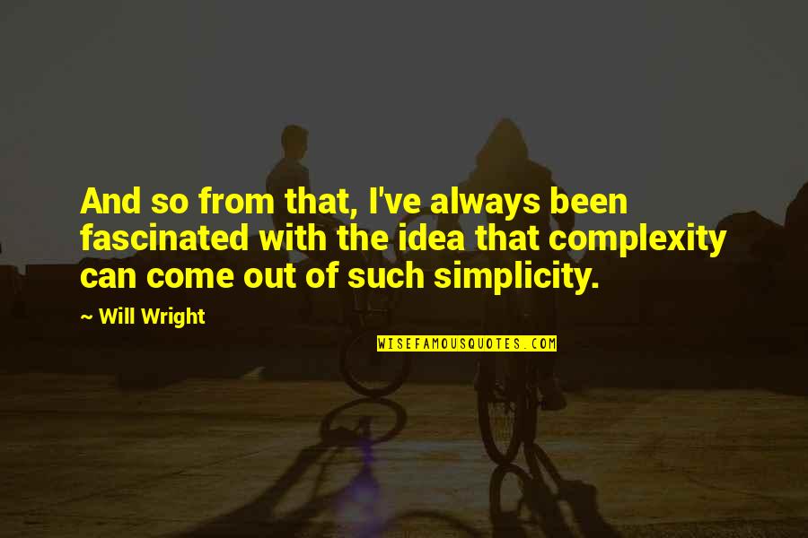 Simplicity And Complexity Quotes By Will Wright: And so from that, I've always been fascinated Simplicity And Complexity Quotes By Will Wright: And so from that, I've always been fascinated