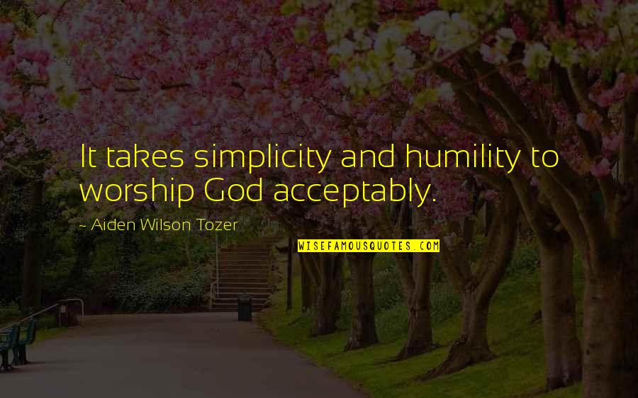 Simplicity And Humility Quotes By Aiden Wilson Tozer: It takes simplicity and humility to worship God