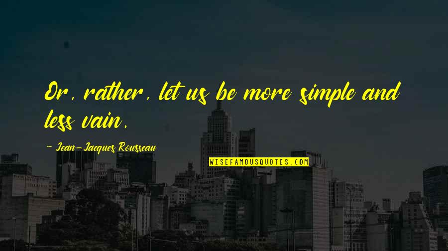 Simplicity And Life Quotes By Jean-Jacques Rousseau: Or, rather, let us be more simple and