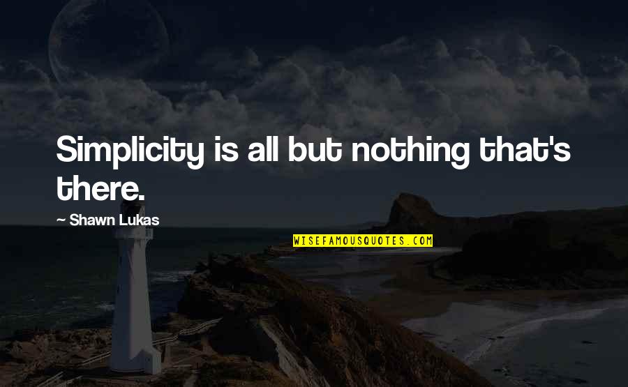 Simplicity And Minimalism Quotes By Shawn Lukas: Simplicity is all but nothing that's there.