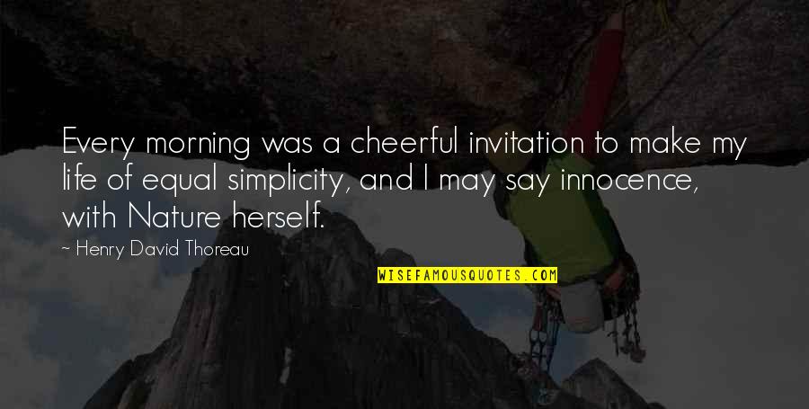 Simplicity And Nature Quotes By Henry David Thoreau: Every morning was a cheerful invitation to make