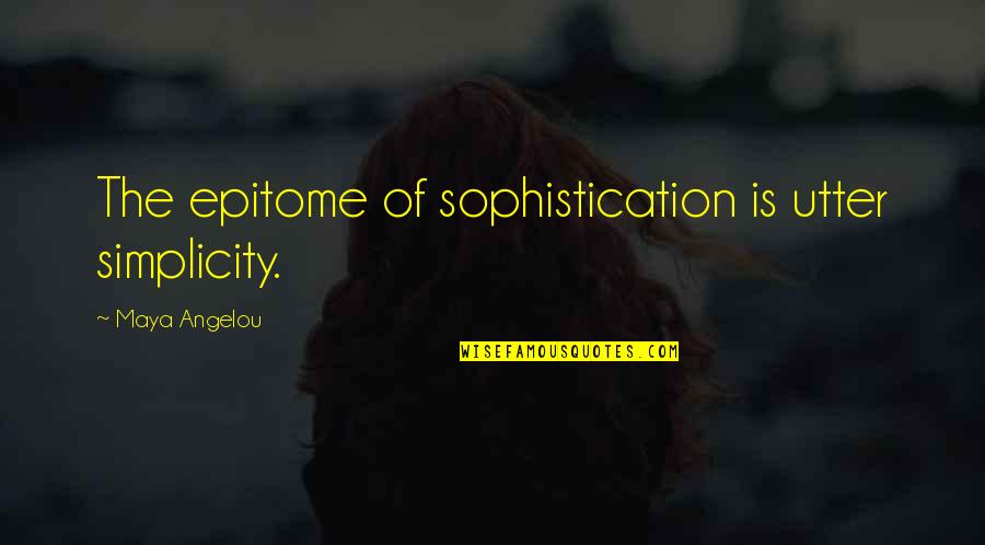 Simplicity And Sophistication Quotes By Maya Angelou: The epitome of sophistication is utter simplicity.