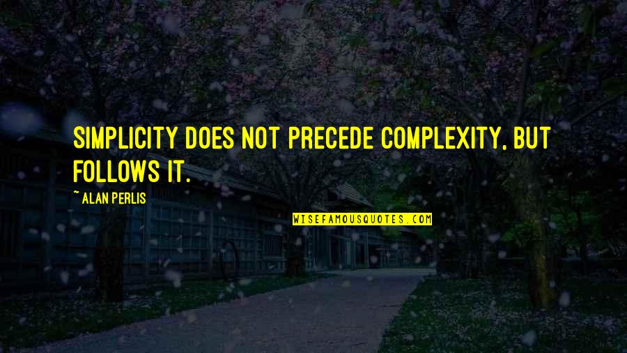 Simplicity Complexity Quotes By Alan Perlis: Simplicity does not precede complexity, but follows it.