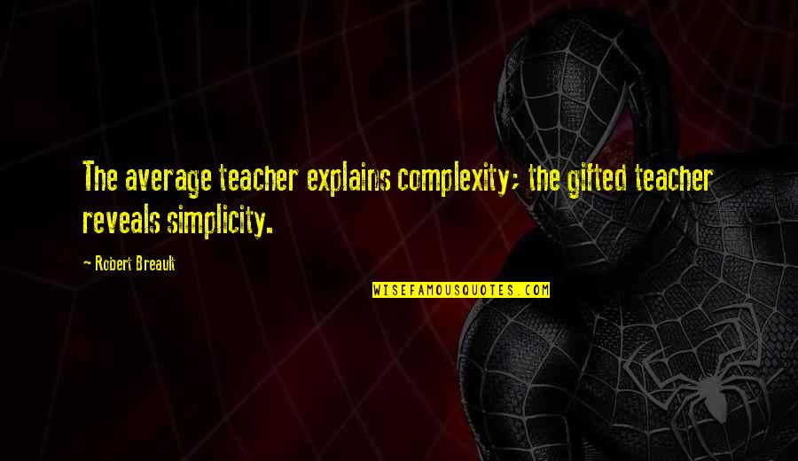 Simplicity Complexity Quotes By Robert Breault: The average teacher explains complexity; the gifted teacher