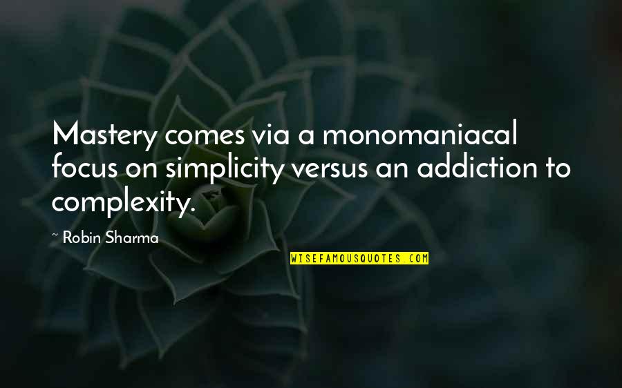 Simplicity Complexity Quotes By Robin Sharma: Mastery comes via a monomaniacal focus on simplicity