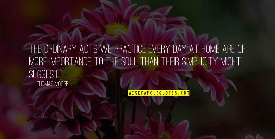 Simplicity Day Quotes By Thomas Moore: The ordinary acts we practice every day at