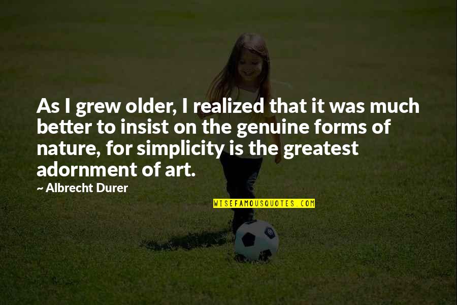 Simplicity In Art Quotes By Albrecht Durer: As I grew older, I realized that it