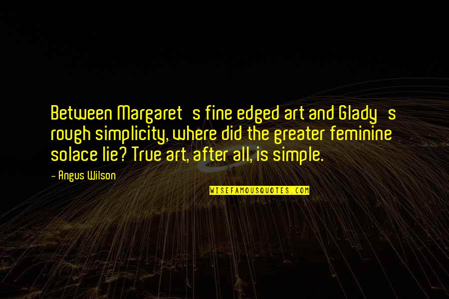 Simplicity In Art Quotes By Angus Wilson: Between Margaret's fine edged art and Glady's rough