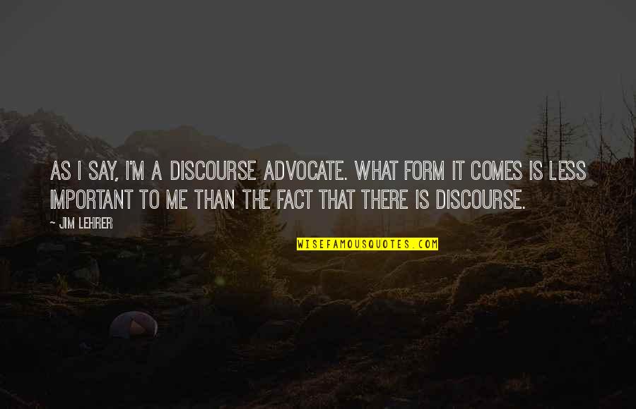 Simplicity In Art Quotes By Jim Lehrer: As I say, I'm a discourse advocate. What