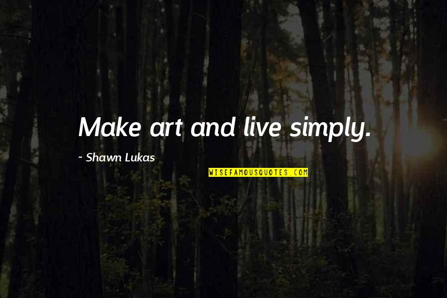 Simplicity In Art Quotes By Shawn Lukas: Make art and live simply.