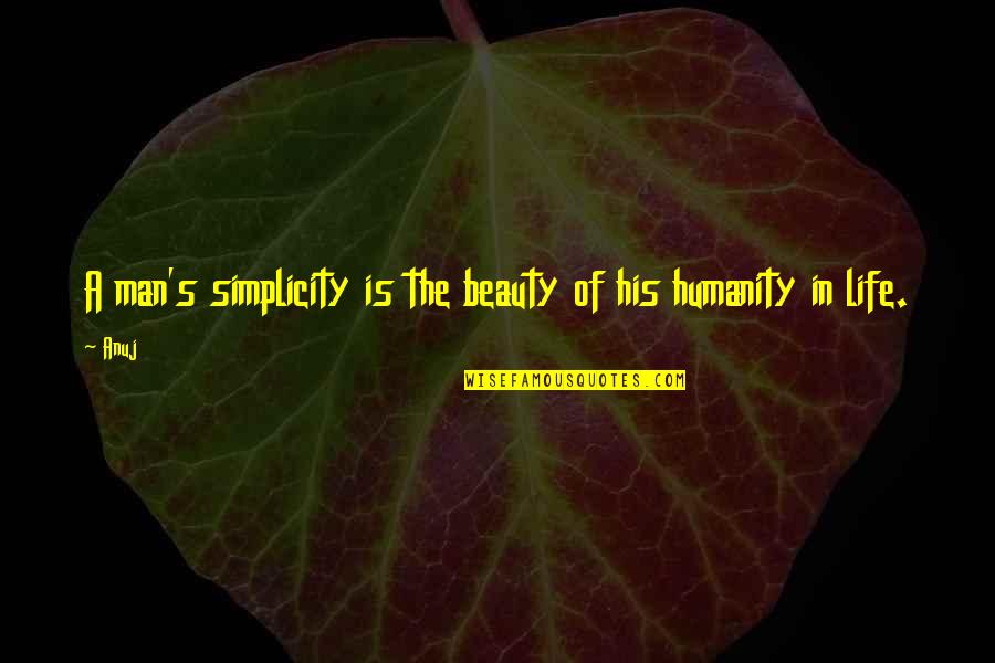 Simplicity Is Beauty Quotes By Anuj: A man's simplicity is the beauty of his