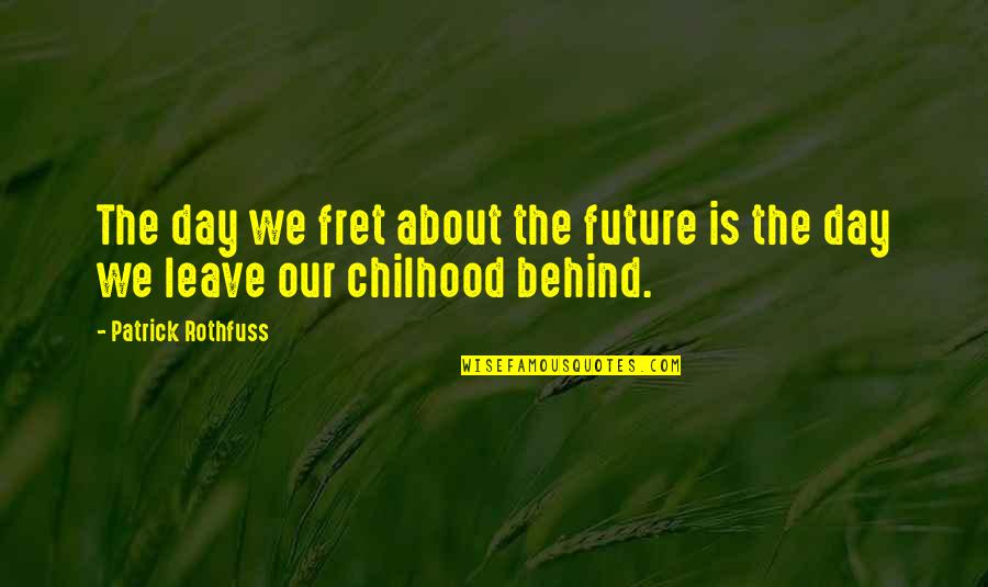 Simplicity Of Childhood Quotes By Patrick Rothfuss: The day we fret about the future is