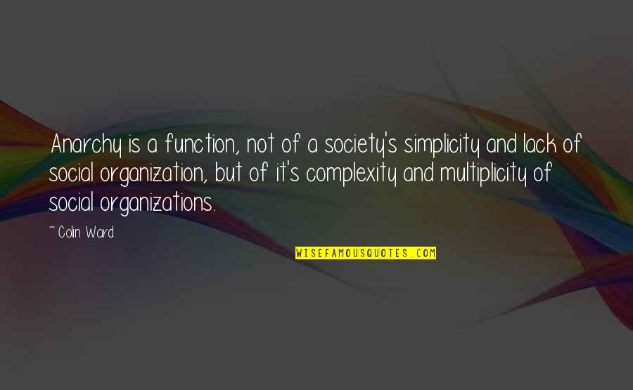 Simplicity Quotes By Colin Ward: Anarchy is a function, not of a society's