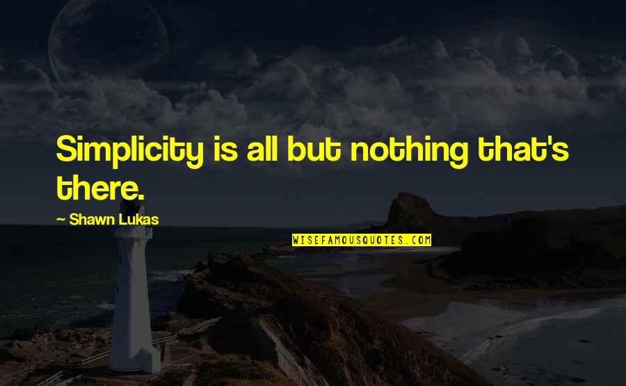 Simplicity Quotes By Shawn Lukas: Simplicity is all but nothing that's there.