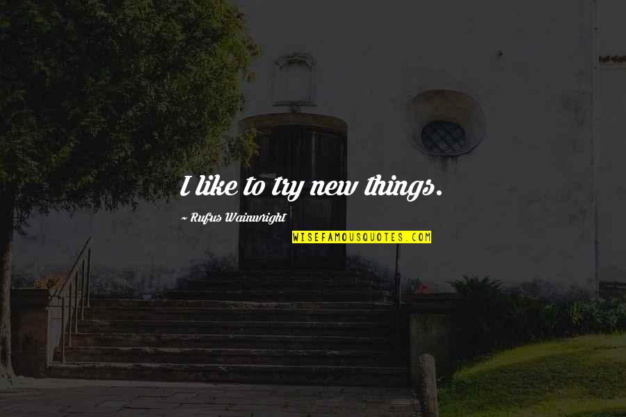 Simplificada Legiao Quotes By Rufus Wainwright: I like to try new things. Simplificada Legiao Quotes By Rufus Wainwright: I like to try new things.