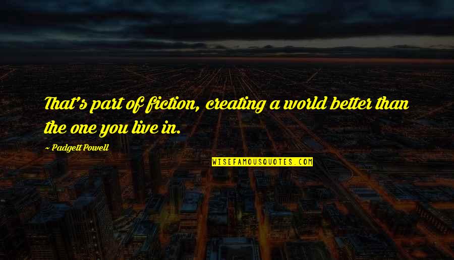 Simplified Life Quotes By Padgett Powell: That's part of fiction, creating a world better
