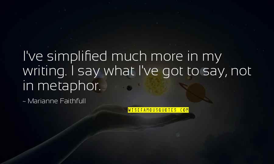Simplified Quotes By Marianne Faithfull: I've simplified much more in my writing. I