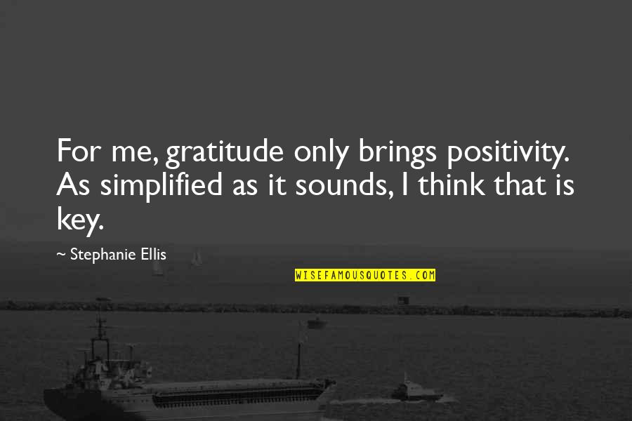 Simplified Quotes By Stephanie Ellis: For me, gratitude only brings positivity. As simplified
