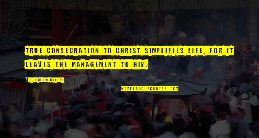 Simplifies Quotes By J. Sidlow Baxter: True consecration to Christ simplifies life, for it