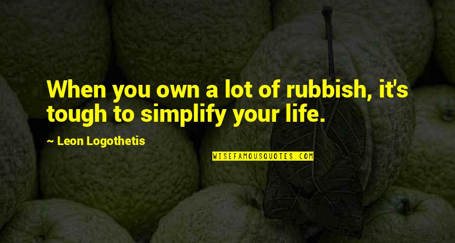 Simplify Quotes By Leon Logothetis: When you own a lot of rubbish, it's