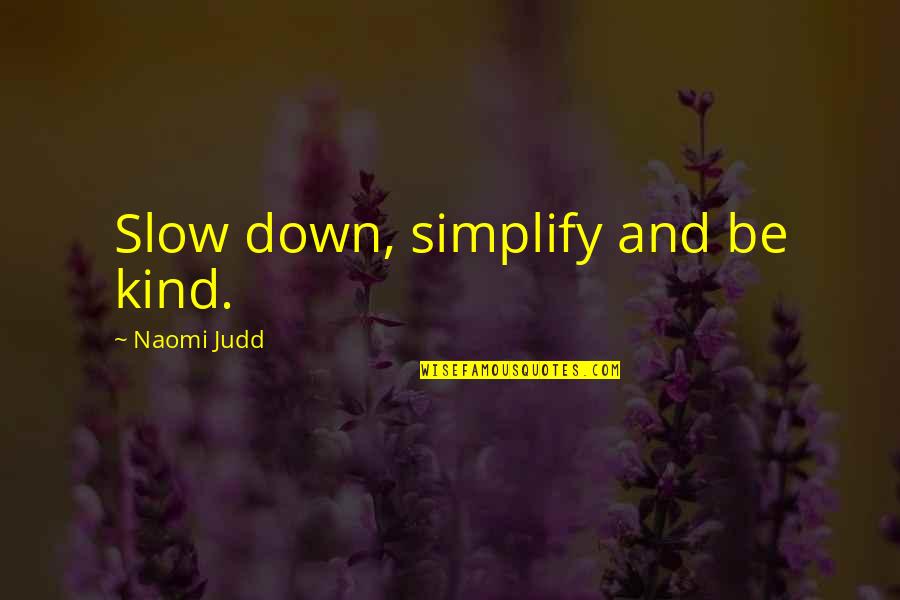 Simplify Quotes By Naomi Judd: Slow down, simplify and be kind.