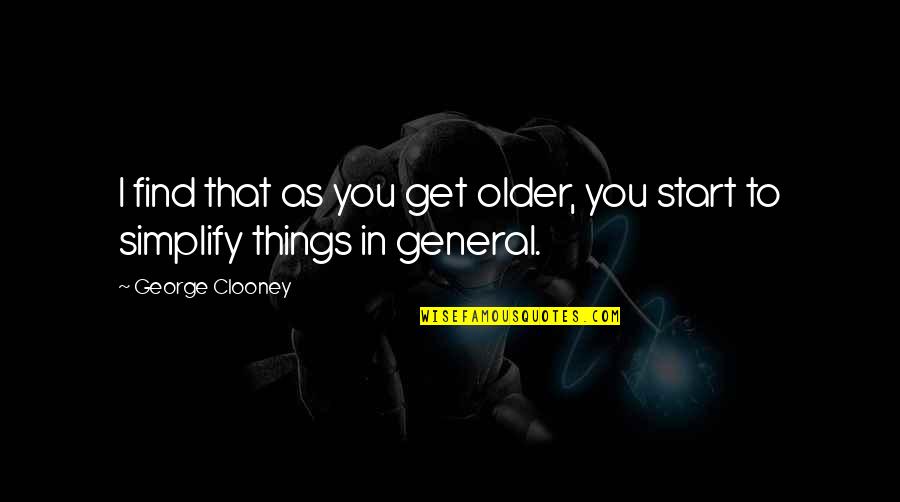 Simplify Things Quotes By George Clooney: I find that as you get older, you