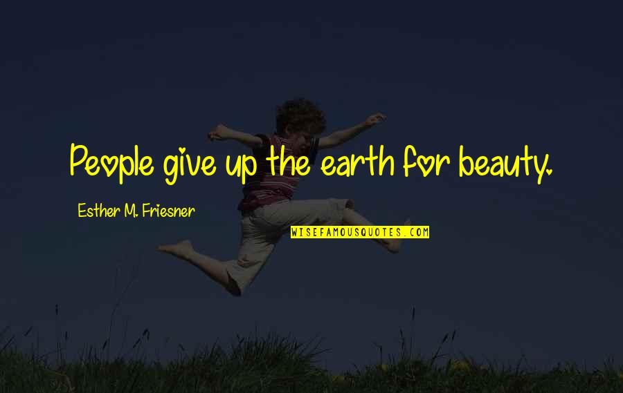 Simplifying Processes Quotes By Esther M. Friesner: People give up the earth for beauty.
