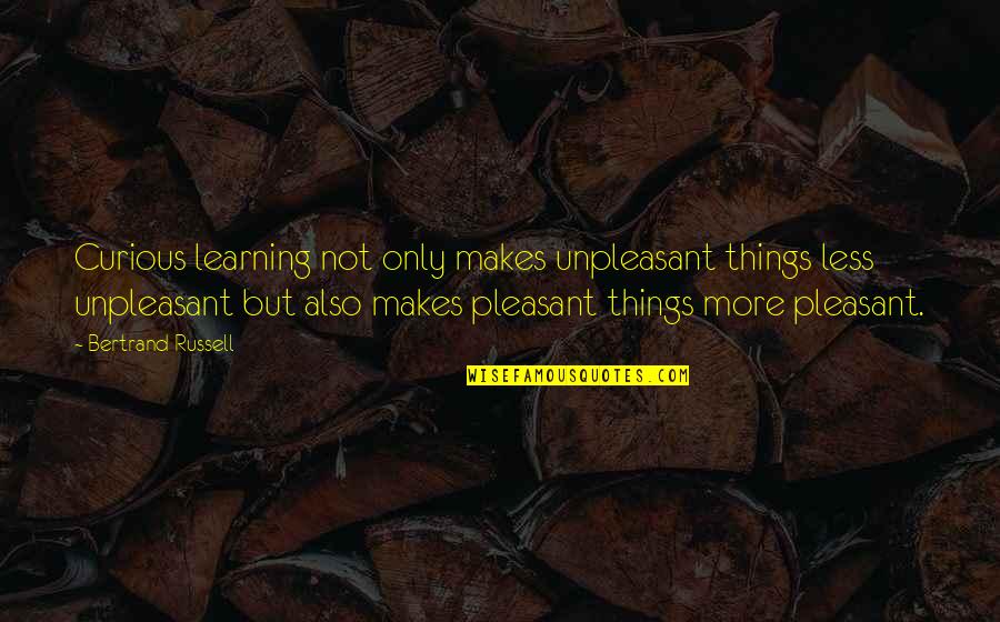 Simplitatea Este Quotes By Bertrand Russell: Curious learning not only makes unpleasant things less Simplitatea Este Quotes By Bertrand Russell: Curious learning not only makes unpleasant things less