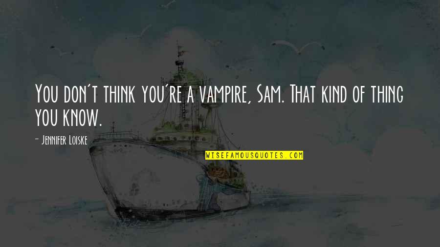 Simply Amazed Quotes By Jennifer Loiske: You don't think you're a vampire, Sam. That