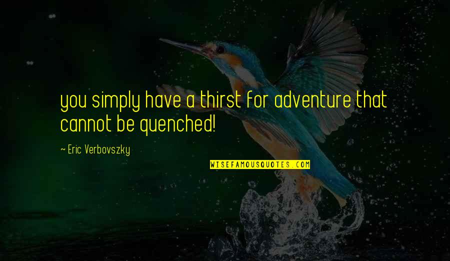 Simply Be You Quotes By Eric Verbovszky: you simply have a thirst for adventure that Simply Be You Quotes By Eric Verbovszky: you simply have a thirst for adventure that