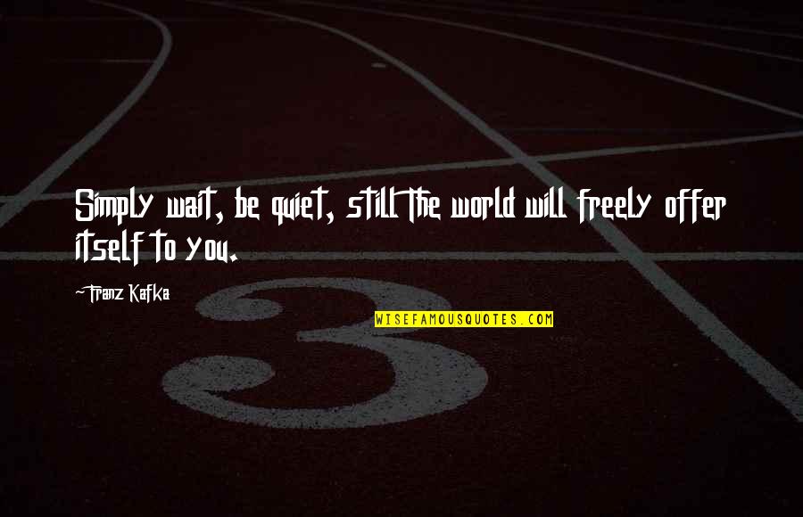 Simply Be You Quotes By Franz Kafka: Simply wait, be quiet, still The world will