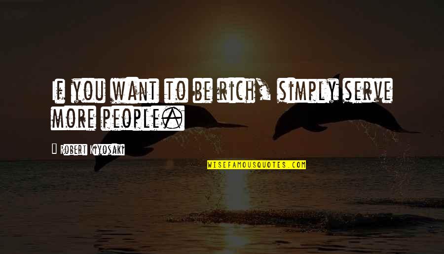 Simply Be You Quotes By Robert Kiyosaki: If you want to be rich, simply serve Simply Be You Quotes By Robert Kiyosaki: If you want to be rich, simply serve