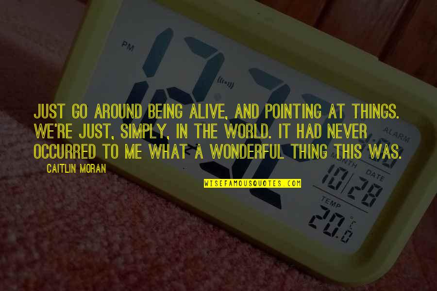 Simply Being Me Quotes By Caitlin Moran: Just go around being alive, and pointing at