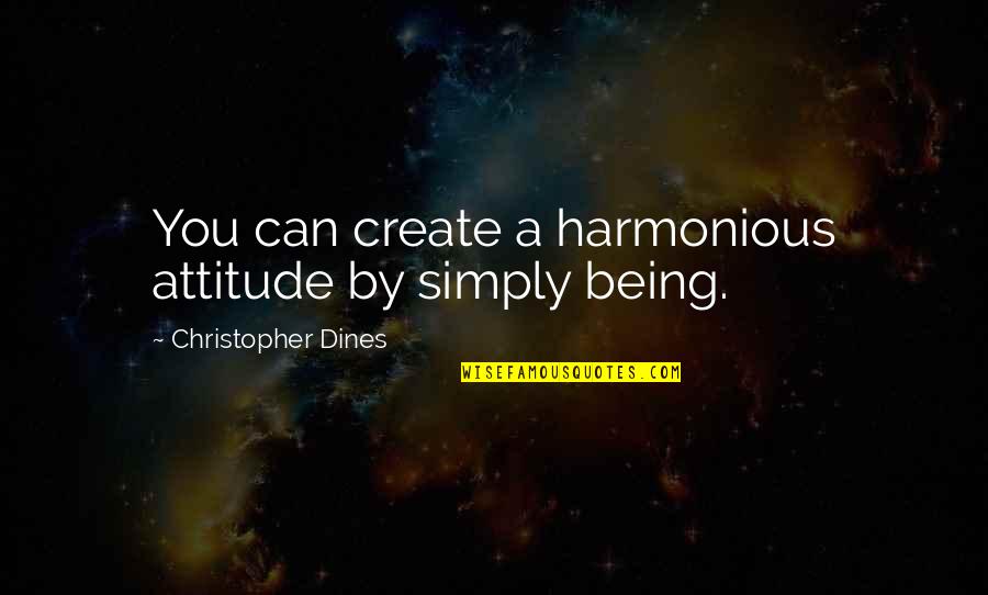 Simply Being You Quotes By Christopher Dines: You can create a harmonious attitude by simply