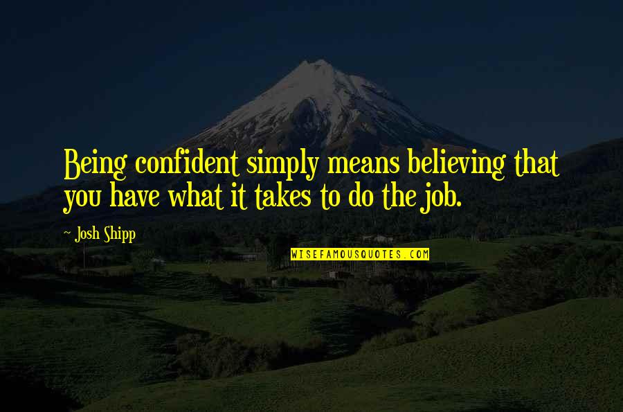 Simply Being You Quotes By Josh Shipp: Being confident simply means believing that you have
