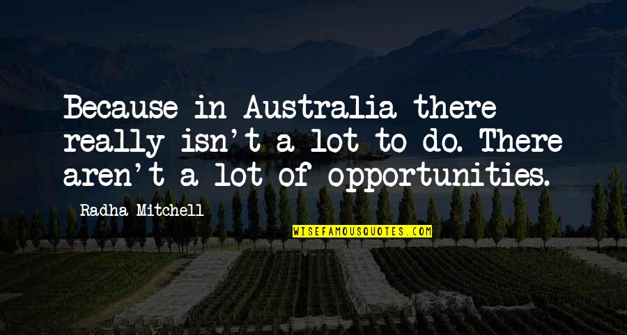 Simply Crimson Quotes By Radha Mitchell: Because in Australia there really isn't a lot Simply Crimson Quotes By Radha Mitchell: Because in Australia there really isn't a lot