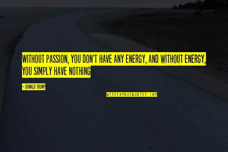 Simply Energy Quotes By Donald Trump: Without passion, you don't have any energy, and Simply Energy Quotes By Donald Trump: Without passion, you don't have any energy, and