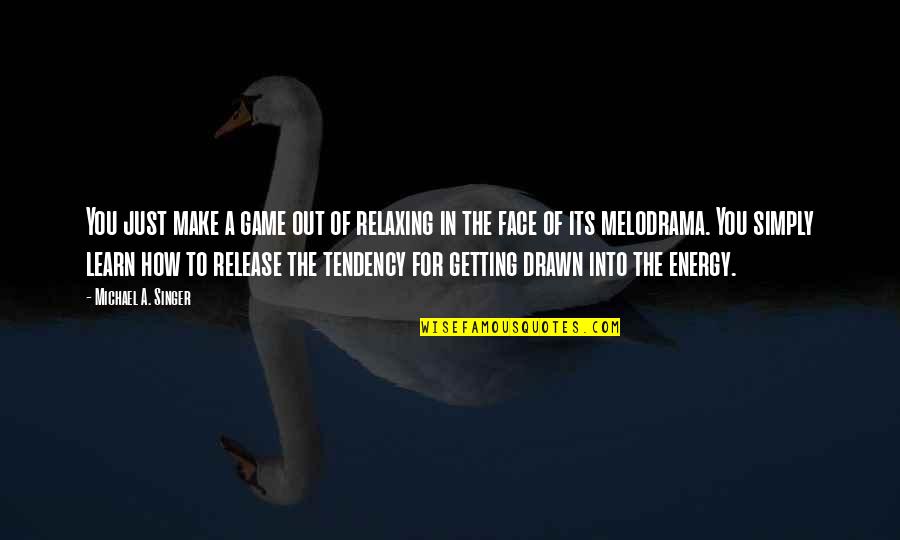 Simply Energy Quotes By Michael A. Singer: You just make a game out of relaxing Simply Energy Quotes By Michael A. Singer: You just make a game out of relaxing