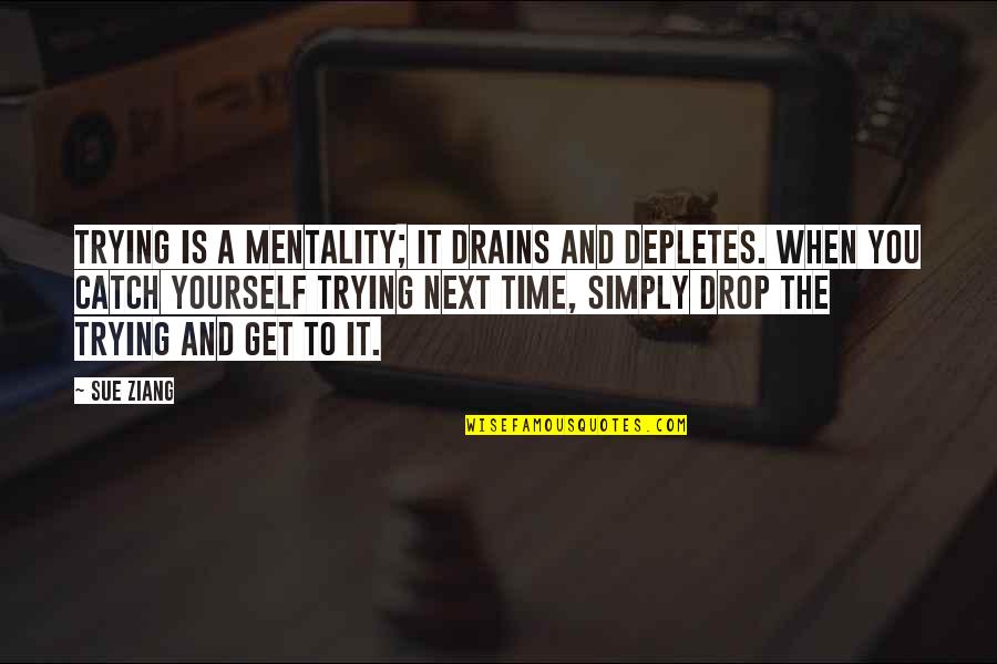 Simply Energy Quotes By Sue Ziang: Trying is a mentality; it drains and depletes. Simply Energy Quotes By Sue Ziang: Trying is a mentality; it drains and depletes.