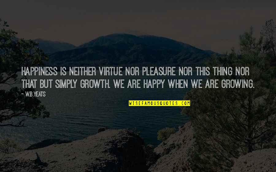 Simply Happiness In All Quotes By W.B.Yeats: Happiness is neither virtue nor pleasure nor this