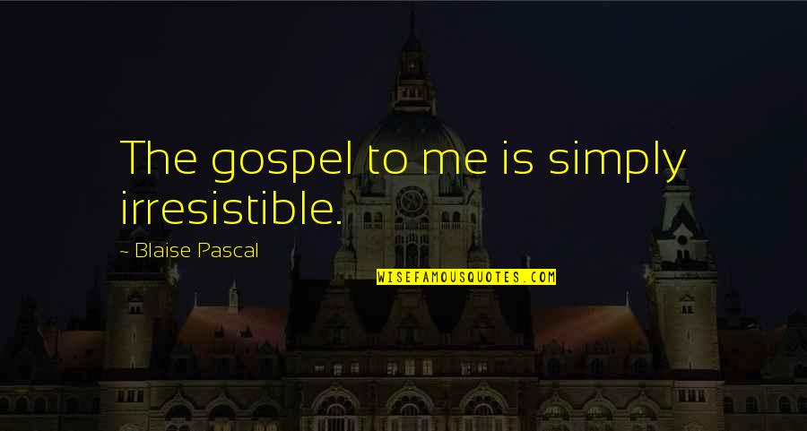 Simply Irresistible Quotes By Blaise Pascal: The gospel to me is simply irresistible.